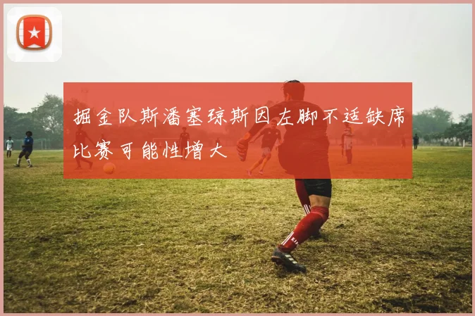 掘金队斯潘塞琼斯因左脚不适缺席比赛可能性增大