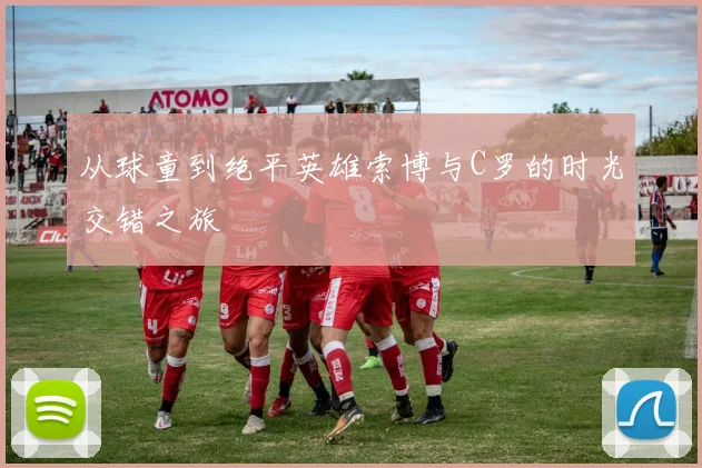 从球童到绝平英雄索博与C罗的时光交错之旅