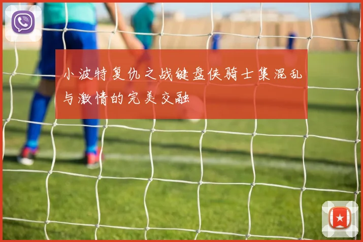 小波特复仇之战键盘侠骑士集混乱与激情的完美交融
