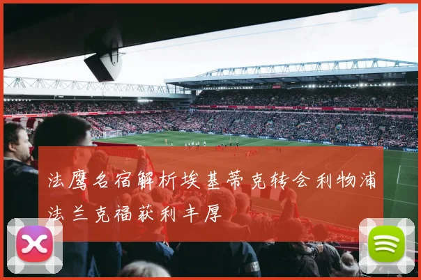法鹰名宿解析埃基蒂克转会利物浦法兰克福获利丰厚