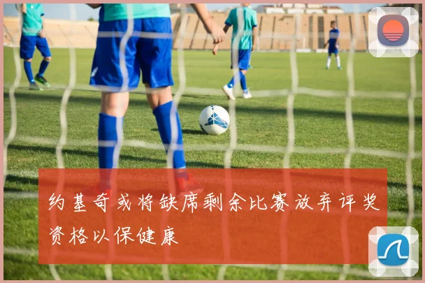约基奇或将缺席剩余比赛放弃评奖资格以保健康