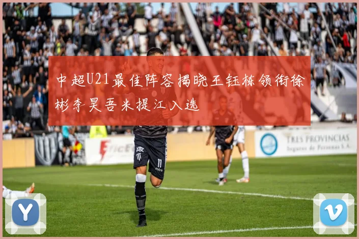 中超U21最佳阵容揭晓王钰栋领衔徐彬李昊吾米提江入选