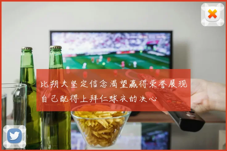 比朔夫坚定信念渴望赢得荣誉展现自己配得上拜仁球衣的决心
