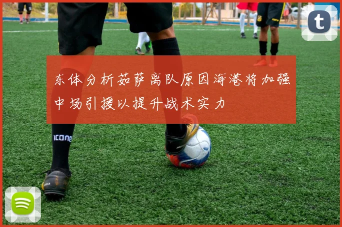 东体分析茹萨离队原因海港将加强中场引援以提升战术实力