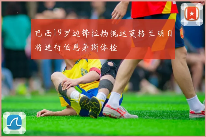 巴西19岁边锋拉扬抵达英格兰明日将进行伯恩茅斯体检