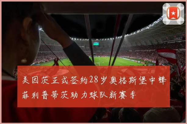 美因茨正式签约28岁奥格斯堡中锋菲利普蒂茨助力球队新赛季