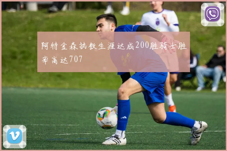 阿特金森执教生涯达成200胜骑士胜率高达707