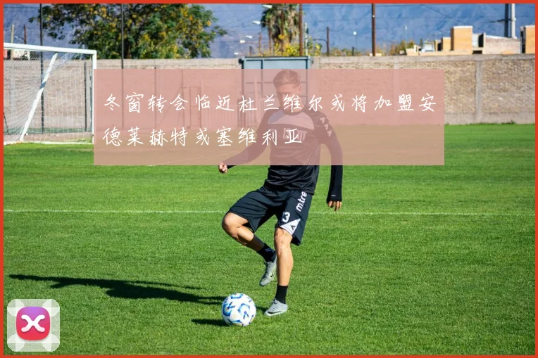 冬窗转会临近杜兰维尔或将加盟安德莱赫特或塞维利亚