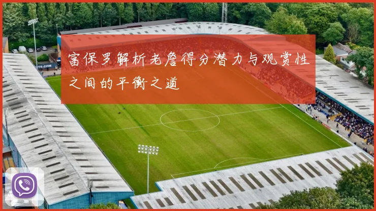 富保罗解析老詹得分潜力与观赏性之间的平衡之道