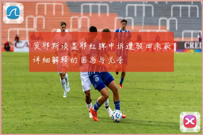 莫耶斯谈盖耶红牌申诉遭驳回未获详细解释的困惑与无奈