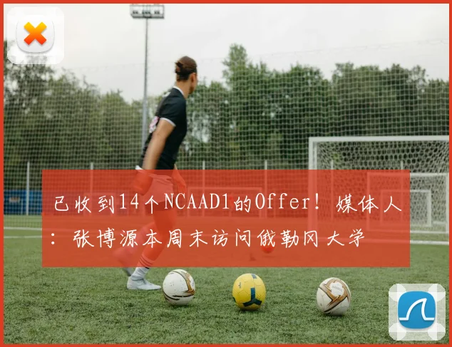 已收到14个NCAAD1的Offer！媒体人：张博源本周末访问俄勒冈大学