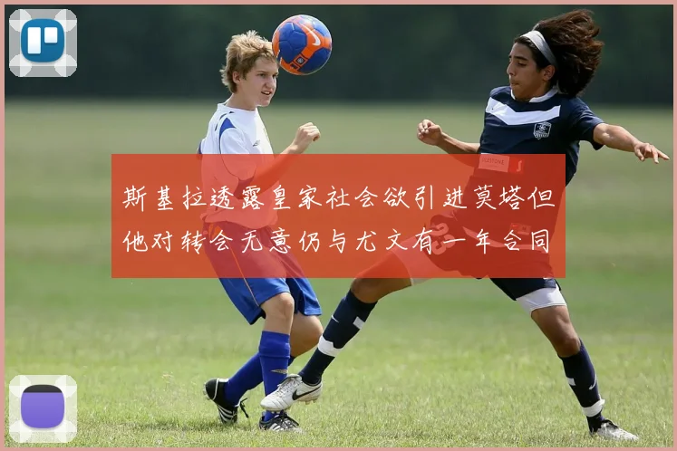 斯基拉透露皇家社会欲引进莫塔但他对转会无意仍与尤文有一年合同