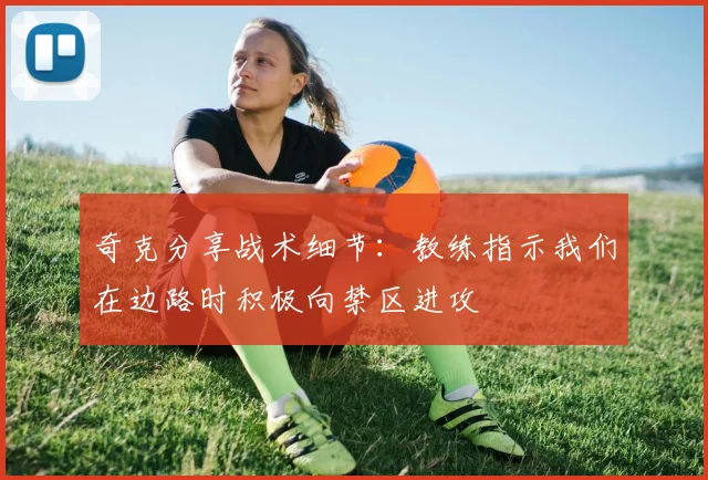 奇克分享战术细节：教练指示我们在边路时积极向禁区进攻